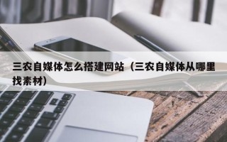 黄山三农自媒体怎么搭建网站（三农自媒体从哪里找素材）