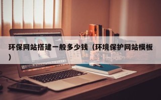 黄山环保网站搭建一般多少钱（环境保护网站模板）