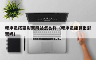 黄山程序员搭建彩票网站怎么样（程序员能算出彩票吗）