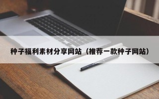 黄山种子福利素材分享网站（推荐一款种子网站）