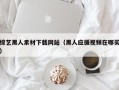 黄山综艺黑人素材下载网站（黑人应援视频在哪买）