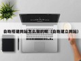 黄山自助搭建网站怎么做的呢（自助建立网站）