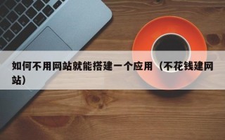 黄山如何不用网站就能搭建一个应用（不花钱建网站）